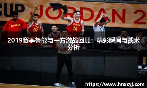 金年会2019赛季鲁能与一方激战回顾：精彩瞬间与战术分析