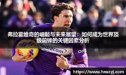 金年会弗拉霍维奇的崛起与未来展望：如何成为世界顶级前锋的关键因素分析